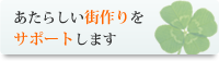 あたらしい街作りをサポートします